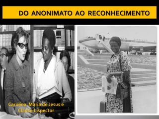 Carolina Maria de Jesus e
Clarice Lispector
 