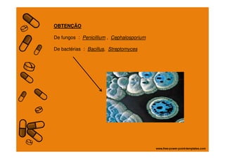 OBTENÇÃO
De fungos : Penicillium , Cephalosporium
De bactérias : Bacillus, Streptomyces
 