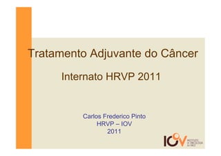 Tratamento Adjuvante do Câncer
     Internato HRVP 2011


         Carlos Frederico Pinto
              HRVP – IOV
                 2011
 