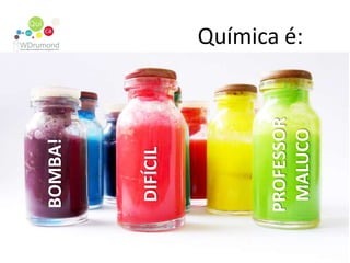 Química é:PROFESSORMALUCOBOMBA!DIFÍCIL
