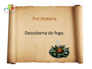 Pré HistóriaDescoberta do fogo.