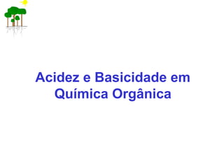 Acidez e Basicidade em
Química Orgânica
 