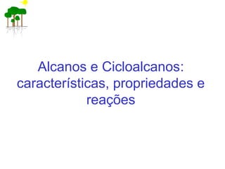 Alcanos e Cicloalcanos:
características, propriedades e
reações
 