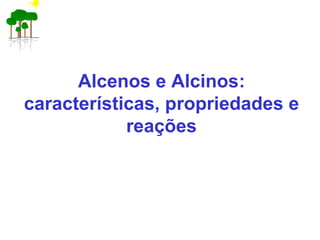 Alcenos e Alcinos:
características, propriedades e
reações
 