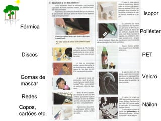 Fórmica
Discos
Gomas de
mascar
Redes
Copos,
cartões etc.
Isopor
Poliéster
PET
Velcro
Náilon
 