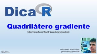 Quadrilátero gradiente
http://tinyurl.com/DicaR-QuadrilateroGradiente
José Roberto Motta Garcia
garcia.cptec@gmail.com	Nov/2016
Dica
 
