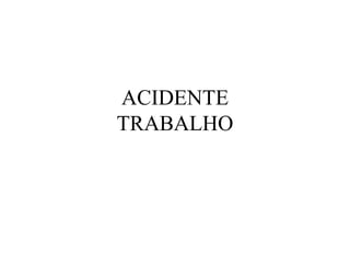 ACIDENTE
TRABALHO
 