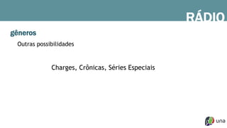 gêneros
Outras possibilidades
Charges, Crônicas, Séries Especiais
RÁDIO
 