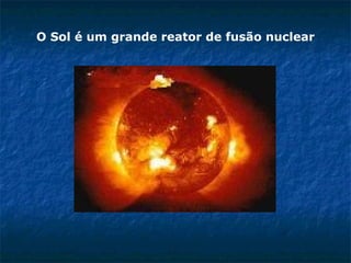 O Sol é um grande reator de fusão nuclear
 