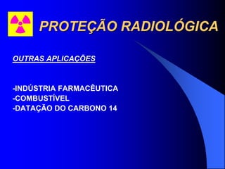 PROTEÇÃO RADIOLÓGICA
OUTRAS APLICAÇÕES
-INDÚSTRIA FARMACÊUTICA
-COMBUSTÍVEL
-DATAÇÃO DO CARBONO 14
 
