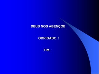 DEUS NOS ABENÇOE
OBRIGADO !
FIM.
 