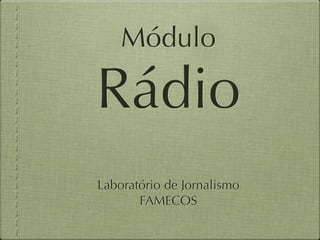 Módulo 

Rádio
!
!

Laboratório de Jornalismo
FAMECOS

 