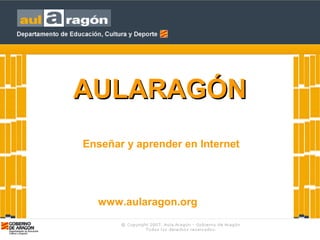 Enseñar y aprender en Internet
www.aularagon.org
AULARAGÓNAULARAGÓN
 