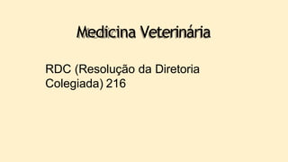 Medicina Veterinária
RDC (Resolução da Diretoria
Colegiada) 216
 