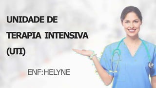 UNIDADE DE
TERAPIA INTENSIVA
(UTI)
ENF:HELYNE
 