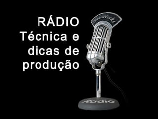 RÁDIO
Técnica e
dicas de
produção

 