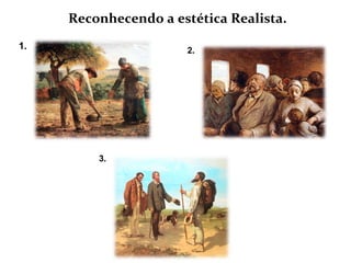 Reconhecendo a estética Realista.
1.                    2.




         3.
 