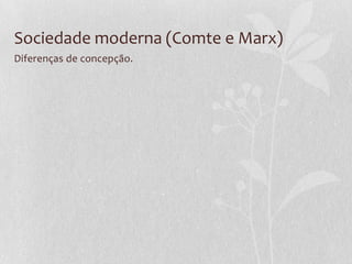 Sociedade moderna (Comte e Marx)
Diferenças de concepção.

 
