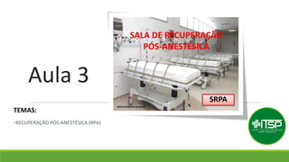 Aula 3
TEMAS:
-RECUPERAÇÃO PÓS-ANESTÉSICA (RPA)
 
