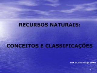 RECURSOS NATURAIS:
CONCEITOS E CLASSIFICAÇÕES
Prof. Dr. Breno Régis Santos
1
 