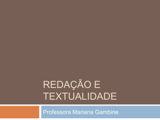 REDAÇÃO E
TEXTUALIDADE
Professora Mariana Gambine
 