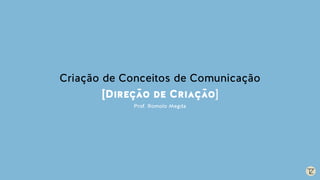 Criação de Conceitos de Comunicação
[Direção de Criação]
Prof. Romolo Megda
 