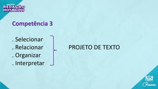 Competência 3
. Selecionar
. Relacionar PROJETO DE TEXTO
. Organizar
. Interpretar
 