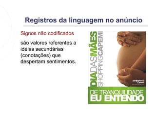 Registros da linguagem no anúncio
Signos não codificados
são valores referentes a
idéias secundárias
(conotações) que
despertam sentimentos.
 
