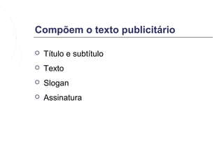Compõem o texto publicitário

   Título e subtítulo
   Texto
   Slogan
   Assinatura
 