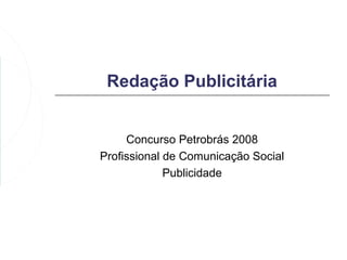 Redação Publicitária


     Concurso Petrobrás 2008
Profissional de Comunicação Social
             Publicidade
 