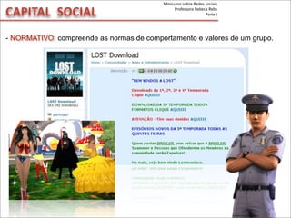 - NORMATIVO: compreende as normas de comportamento e valores de um grupo.
CAPITAL	
  	
  SOCIAL
Minicurso	
  sobre	
  Redes	
  sociais
Professora	
  Rebeca	
  Rebs
Parte	
  I
 