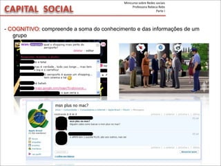 - COGNITIVO: compreende a soma do conhecimento e das informações de um
grupo
CAPITAL	
  	
  SOCIAL
Minicurso	
  sobre	
  Redes	
  sociais
Professora	
  Rebeca	
  Rebs
Parte	
  I
 