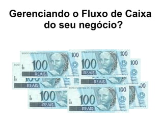 Gerenciando o Fluxo de Caixa
do seu negócio?
 