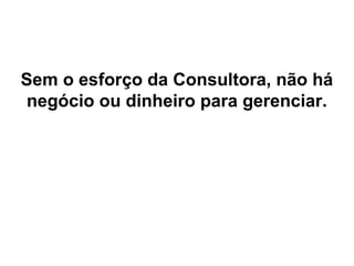 RH da Mary Kay
Sem o esforço da Consultora, não há
negócio ou dinheiro para gerenciar.
 