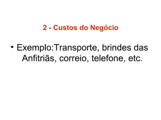 2 - Custos do Negócio
• Exemplo:Transporte, brindes das
Anfitriãs, correio, telefone, etc.
 