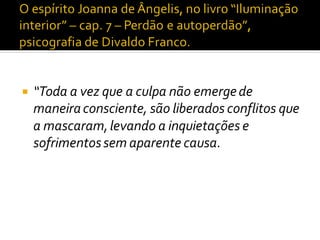  “Toda a vez que a culpa não emergede
maneiraconsciente, são liberados conflitos que
a mascaram,levando a inquietações e
sofrimentossem aparente causa.
 