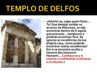  «Advirto-te, sejas quem fores...
Tu! Que desejas sondar os
arcanos da Natureza, se não
encontras dentro de ti aquilo
que procuras... tampouco o
poderás encontrar fora. Se
ignoras as excelências da tua
própria casa, como poderás
encontrar outras excelências?
Em ti se encontra oculto o
tesouro dos tesouros!
Homem!... Conhece-te a ti
mesmo e conhecerás o Universo
e os Deuses.»
 