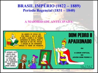 BRASIL IMPÉRIO (1822 – 1889) Período Regencial (1831 – 1840) A MAIORIDADE ANTECIPADA: 