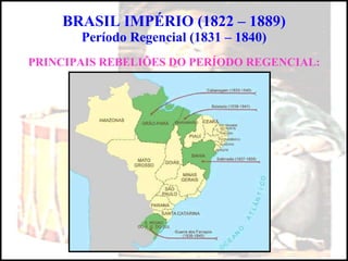 BRASIL IMPÉRIO (1822 – 1889) Período Regencial (1831 – 1840) PRINCIPAIS REBELIÕES DO PERÍODO REGENCIAL: 