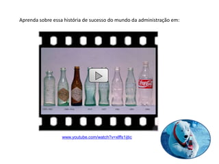 Aprenda sobre essa história de sucesso do mundo da administração em:
www.youtube.com/watch?v=xlffs1ijtic
 