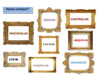 Vamos começar?
REDIGIR
PROTOCOLAR
CONTROLAR
EXPEDIR
ORGANIZAR
ARQUIVAR
GERIR
COORDENAR
 