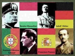 Benito Mussolini Adolf Hitler
António Oliveira
Salazar Francisco Franco
 