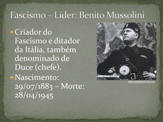 Criador do
Fascismo e ditador
da Itália, também
denominado de
Duce (chefe).
Nascimento:
29/07/1883 – Morte:
28/04/1945
www.stephenhicks.org
 