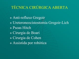 TÉCNICA CIRÚRGICA ABERTA

 Anti-refluxo Gregoir
 Ureteroneocistostomia Gregoir-Lich

 Psoas Hitch

 Cirurgia de Boari

 Cirurgia de Cohen

 Assistida por robótica
 