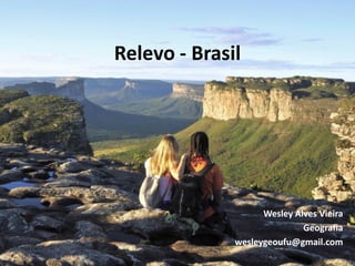 Relevo - Brasil




                    Wesley Alves Vieira
                             Geografia
              wesleygeoufu@gmail.com
 