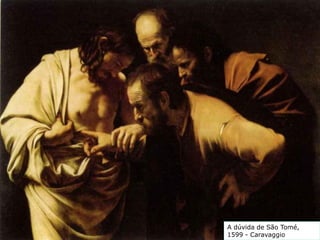 A dúvida de São Tomé,
1599 - Caravaggio
 