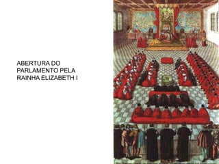 ABERTURA DO
PARLAMENTO PELA
RAINHA ELIZABETH I
 