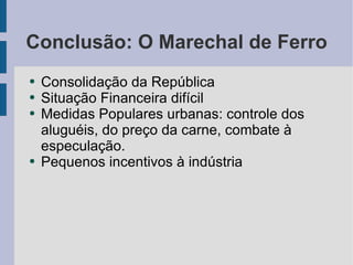 Conclusão: O Marechal de Ferro Consolidação da República Situação Financeira difícil Medidas Populares urbanas: controle dos aluguéis, do preço da carne, combate à especulação. Pequenos incentivos à indústria 