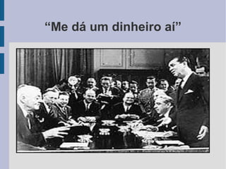 “Me dá um dinheiro aí”
 