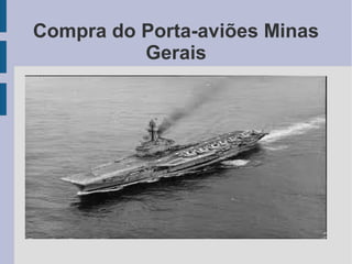 Compra do Porta-aviões Minas
Gerais
 